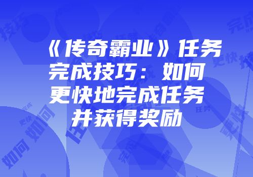 《传奇霸业》任务完成技巧：如何更快地完成任务并获得奖励
