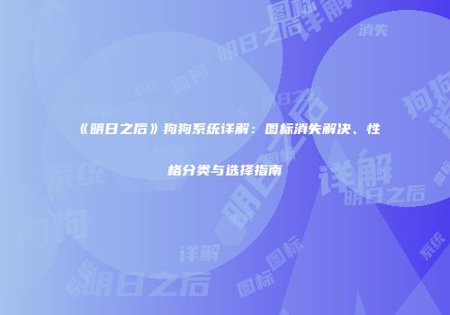 《明日之后》狗狗系统详解：图标消失解决、性格分类与选择指南