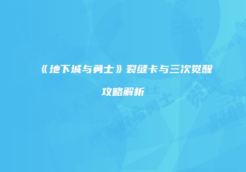 《地下城与勇士》裂缝卡与三次觉醒攻略解析