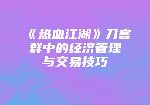 《热血江湖》刀客群中的经济管理与交易技巧