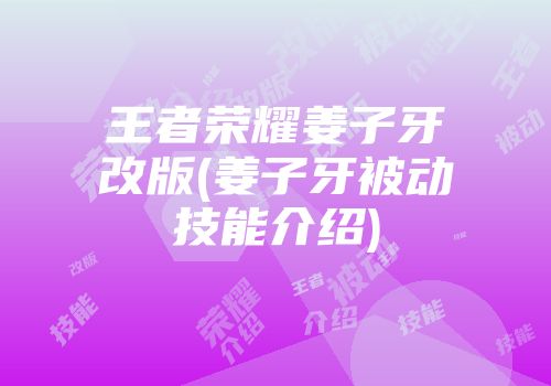 王者荣耀姜子牙改版(姜子牙被动技能介绍)