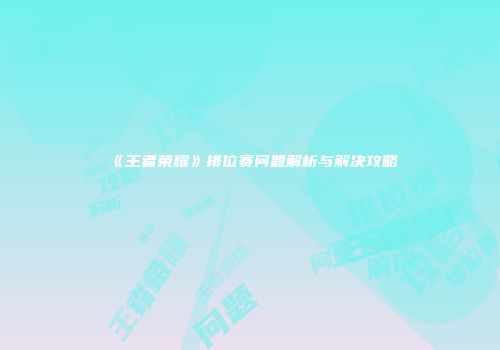 《王者荣耀》排位赛问题解析与解决攻略
