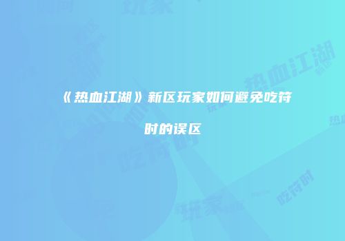 《热血江湖》新区玩家如何避免吃符时的误区