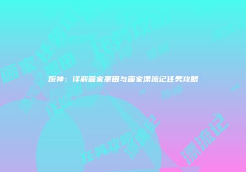 原神：详解画家墨田与画家漂流记任务攻略
