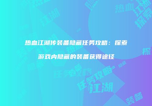 热血江湖传装备隐藏任务攻略：探索游戏内隐藏的装备获得途径