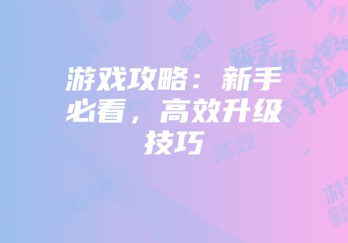 游戏攻略：新手必看，高效升级技巧