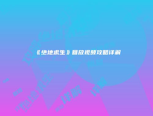 《绝地求生》回放视频攻略详解