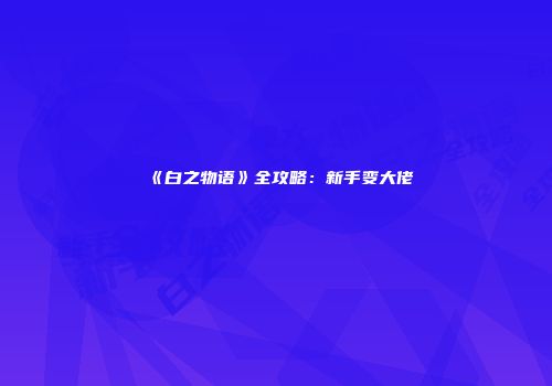 《白之物语》全攻略：新手变大佬