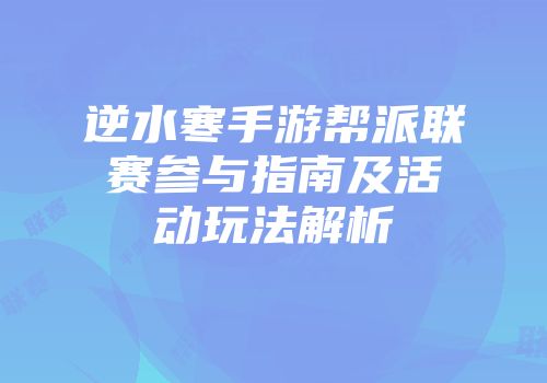 逆水寒手游帮派联赛参与指南及活动玩法解析