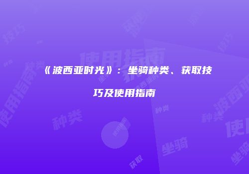 《波西亚时光》：坐骑种类、获取技巧及使用指南