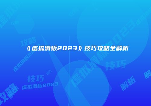 《虚拟滑板2023》技巧攻略全解析