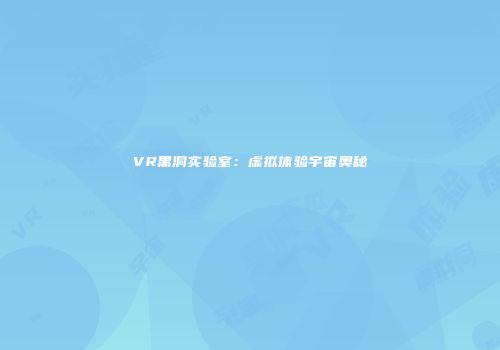VR黑洞实验室：虚拟体验宇宙奥秘