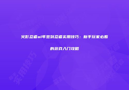 火影忍者ol年签到忍者实用技巧：新手玩家必看的游戏入门攻略