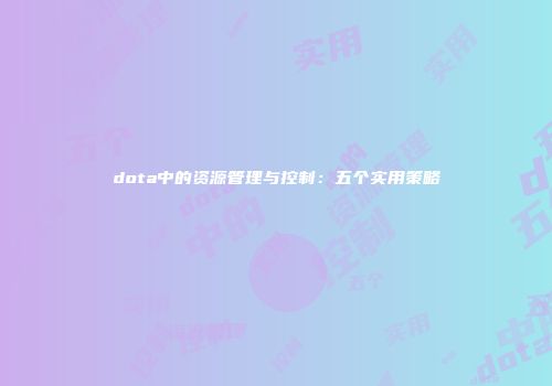 dota中的资源管理与控制：五个实用策略