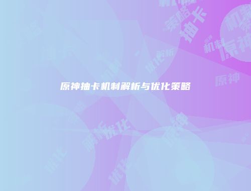 原神抽卡机制解析与优化策略