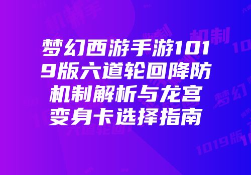 梦幻西游手游1019版六道轮回降防机制解析与龙宫变身卡选择指南