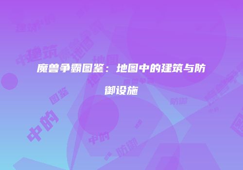 魔兽争霸图鉴：地图中的建筑与防御设施