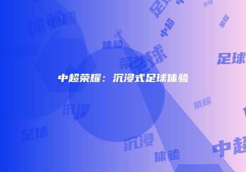 中超荣耀：沉浸式足球体验