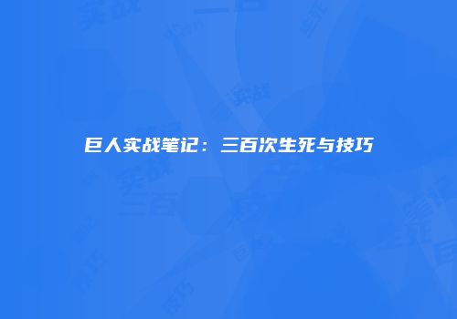 巨人实战笔记：三百次生死与技巧