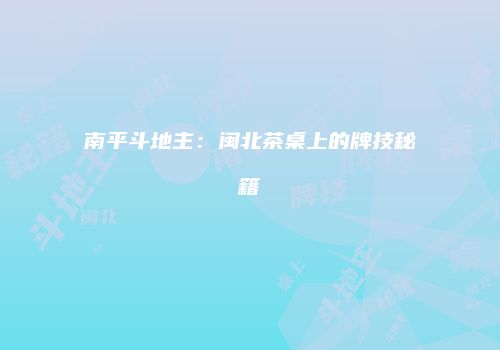南平斗地主：闽北茶桌上的牌技秘籍