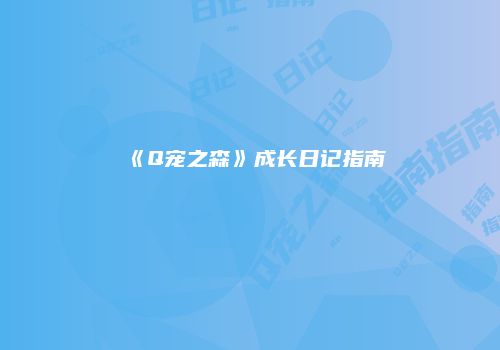 《Q宠之森》成长日记指南