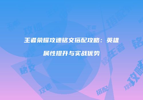 王者荣耀攻速铭文搭配攻略：英雄属性提升与实战优势