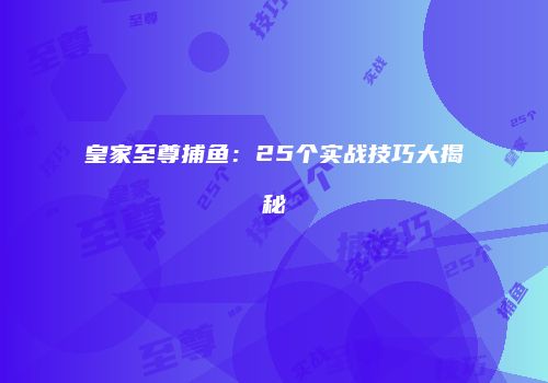 皇家至尊捕鱼：25个实战技巧大揭秘