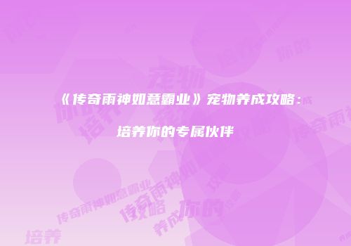 《传奇雨神如意霸业》宠物养成攻略：培养你的专属伙伴