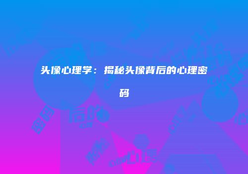 头像心理学：揭秘头像背后的心理密码