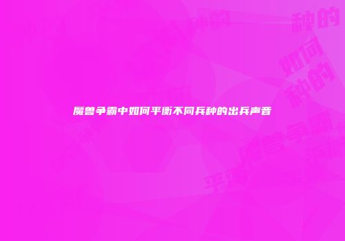 魔兽争霸中如何平衡不同兵种的出兵声音