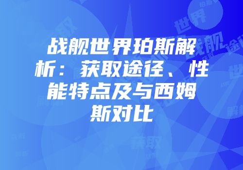 战舰世界珀斯解析：获取途径、性能特点及与西姆斯对比