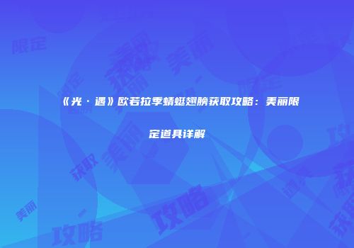 《光·遇》欧若拉季蜻蜓翅膀获取攻略：美丽限定道具详解
