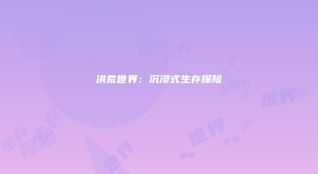 洪荒世界：沉浸式生存探险