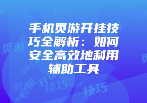 手机页游开挂技巧全解析：如何安全高效地利用辅助工具