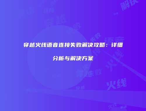 穿越火线语音连接失败解决攻略：详细分析与解决方案