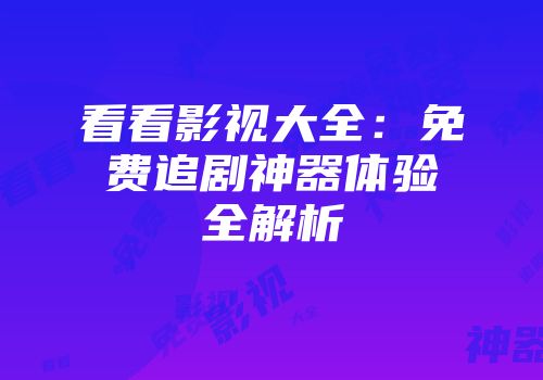 看看影视大全：免费追剧神器体验全解析