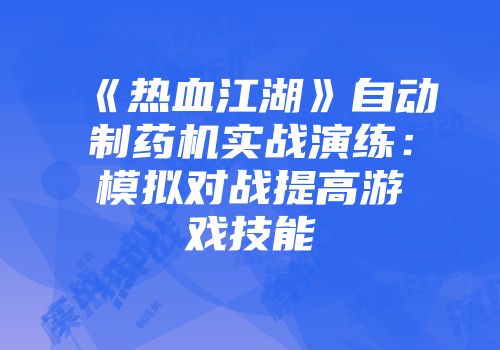 《热血江湖》自动制药机实战演练:模拟对战提高游戏技能