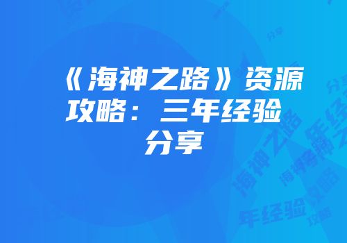 《海神之路》资源攻略：三年经验分享