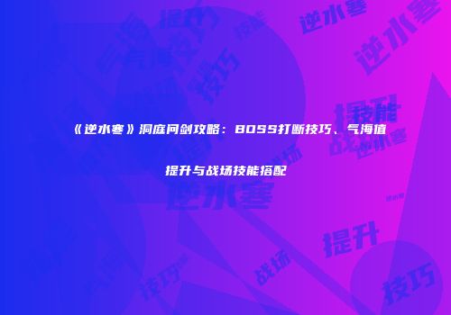 《逆水寒》洞庭问剑攻略：BOSS打断技巧、气海值提升与战场技能搭配