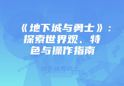 《地下城与勇士》：探索世界观、特色与操作指南
