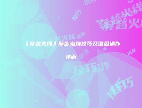《穿越火线》静步鬼跳技巧及键盘操作详解