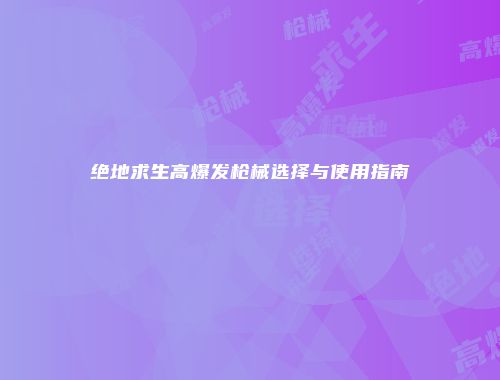 绝地求生高爆发枪械选择与使用指南