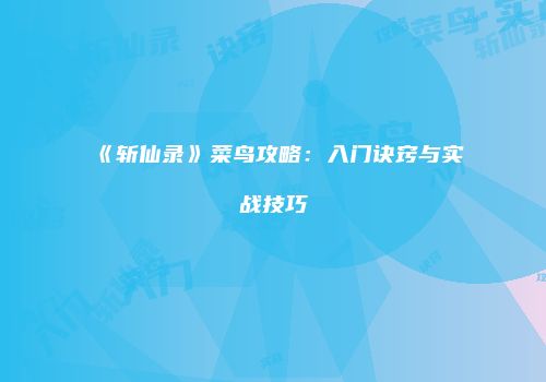 《斩仙录》菜鸟攻略：入门诀窍与实战技巧