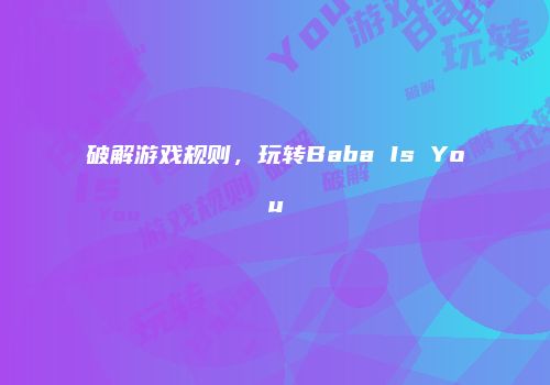 破解游戏规则，玩转Baba Is You