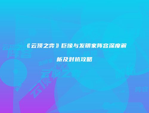 《云顶之弈》巨像与发明家阵容深度解析及对抗攻略