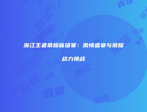 浙江王者荣耀省级赛：激情盛宴与荣耀战力挑战