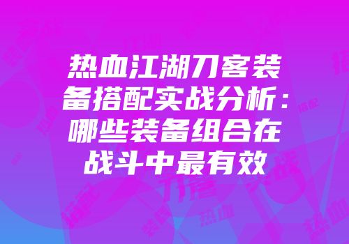 热血江湖刀客装备搭配实战分析：哪些装备组合在战斗中最有效