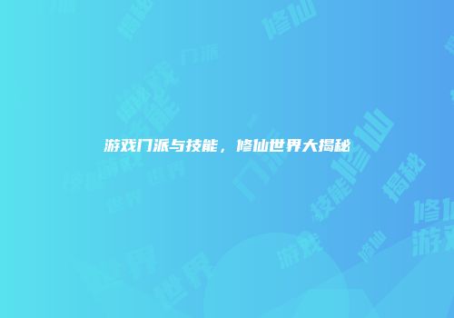 游戏门派与技能，修仙世界大揭秘