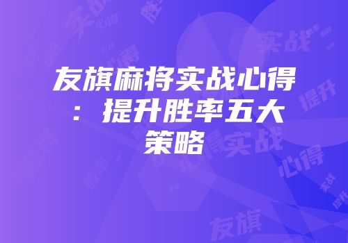 友旗麻将实战心得：提升胜率五大策略