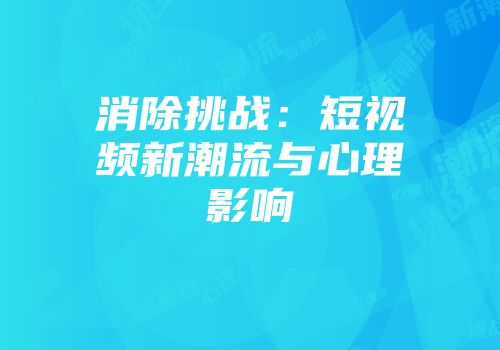 消除挑战：短视频新潮流与心理影响
